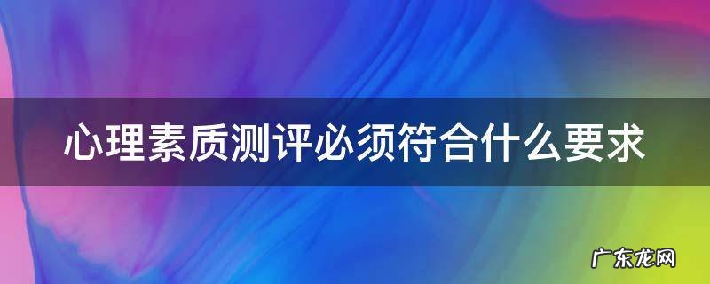 心理素质测评的要求 心理素质测评必须符合什么要求
