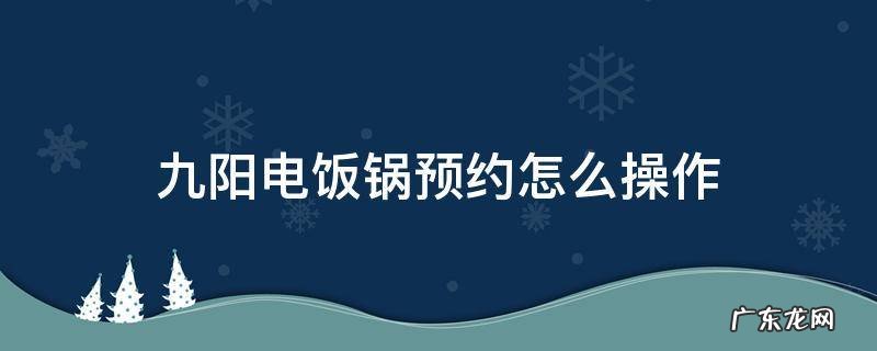 九阳电饭锅预约怎么操作 九阳电饭锅预约功能怎么使用