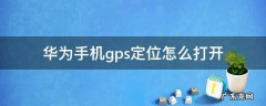 华为手机gps定位怎么打开 华为手机怎么打开gps定位系统