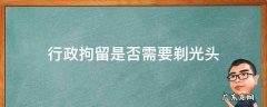 行政拘留所要剃头发吗 行政拘留是否需要剃光头