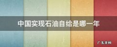 中国实现石油自给是哪一年 我国石油自给是哪年