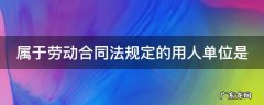 根据劳动合同法,属于劳动合同必备条款 属于劳动合同法规定的用人单位是