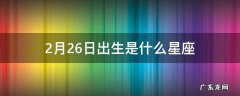 2月26日出生是什么星座 1998农历12月26日出生是什么星座