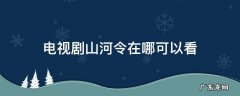 电视剧山河令在哪可以看 什么网站可以看山河令电视剧全集