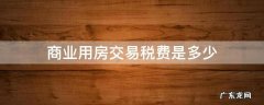 商业房买卖交易有哪些税费 商业用房交易税费是多少