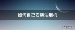 如何自己安装油烟机 抽油烟机怎么安装
