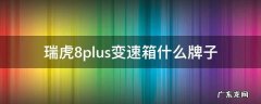 奇瑞瑞虎8plus变速箱型号 瑞虎8plus变速箱什么牌子
