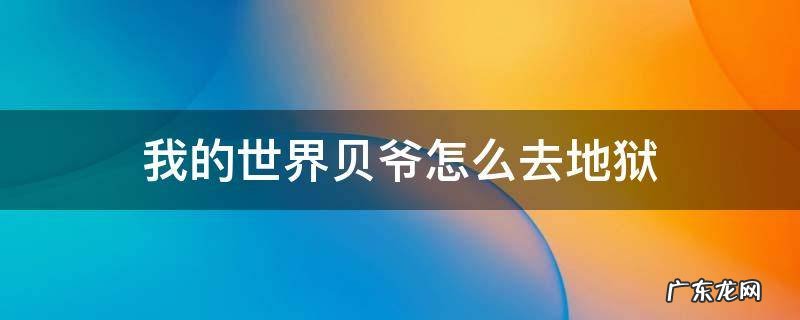 我的世界贝爷怎么去地下世界 我的世界贝爷怎么去地狱