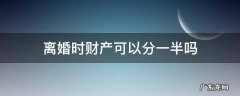 离婚时财产可以分一半吗 离婚后财产分一半