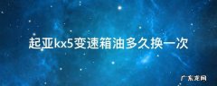 起亚kx5变速箱油多久换一次 kx5变速箱油需要换吗