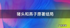 猪头和燕子原著结局原文 猪头和燕子原著结局