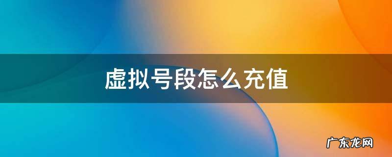 虚拟号段怎么充值 虚拟号段如何充值