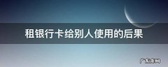 租银行卡给别人使用的后果 银行卡租给别人会怎样