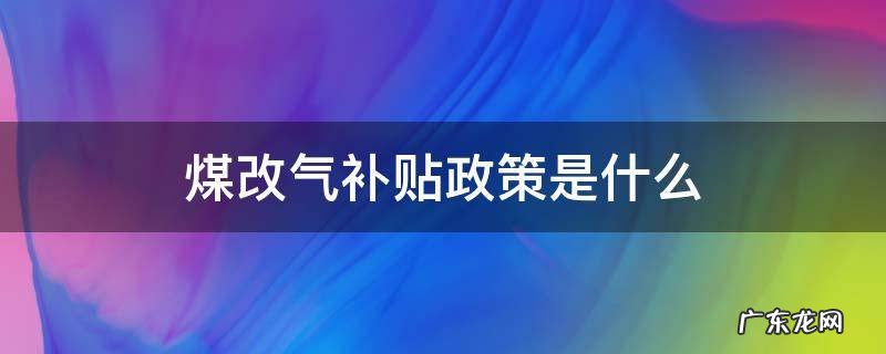 煤改电煤改气国家补贴政策 煤改气补贴政策是什么