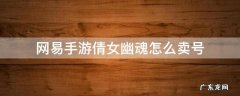 倩女幽魂可以卖号吗 网易手游倩女幽魂怎么卖号