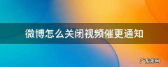 微博怎么关闭视频催更通知 怎样关闭主页催更别人微博视频