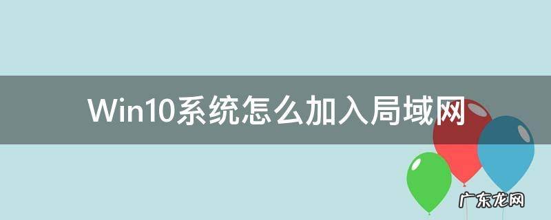win10系统如何加入局域网 Win10系统怎么加入局域网