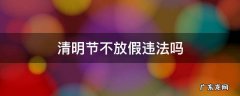 清明节不放假违法吗2022 清明节不放假违法吗