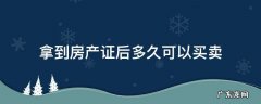 拿到房产证后多久可以买卖房子 拿到房产证后多久可以买卖