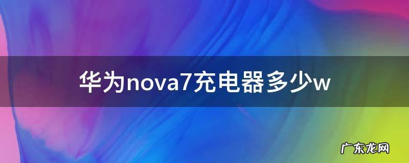 华为nova7充电器多少钱实体店 华为nova7充电器多少w