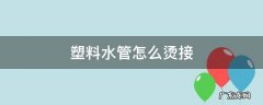 怎样烫接塑料自来水管 塑料水管怎么烫接