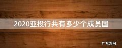 2020亚投行共有多少个成员国 亚投行成立时间?目前有多少个成员国?