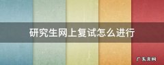 研究生网上复试怎么进行 今年研究生复试会网上复试吗