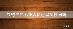农村户口无业人员可以买社保吗 农村无业人员能买社保吗