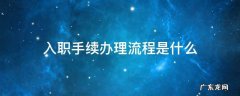 入职办理手续有哪些 入职手续办理流程是什么