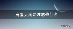 房屋买卖要注意些什么 房屋买卖需要注意哪些事项