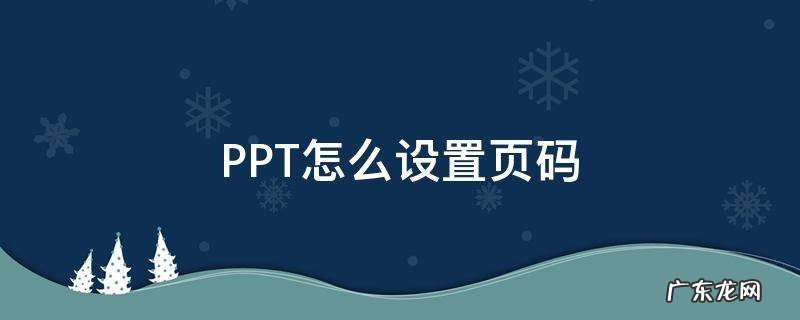 PPT怎么设置页码 ppt怎么设置页码 从第二页开始