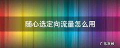 随心选定向流量怎么用 随心选 定向流量