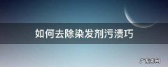 怎样去除染发剂的污渍 如何去除染发剂污渍巧