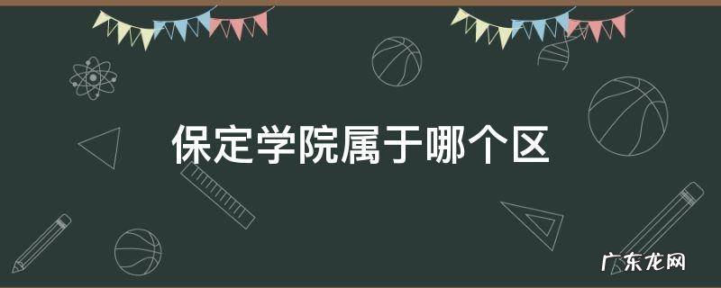 保定学院属于哪个区 保定学院属于市辖区吗