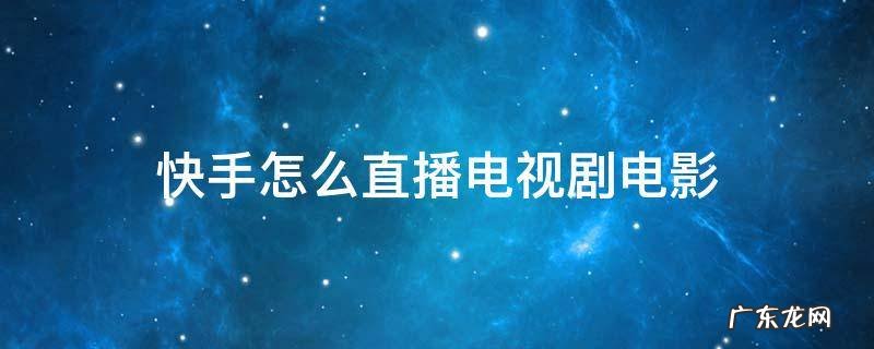 怎么在快手直播影视剧 快手怎么直播电视剧电影