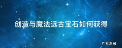创造与魔法远古宝石如何获得 创造与魔法远古矿石在哪里