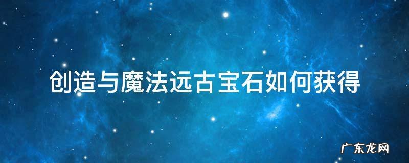 创造与魔法远古宝石如何获得 创造与魔法远古矿石在哪里
