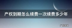 产权到期怎么续费一次续费多少年 产权到期后怎么续费