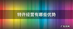 特许经营有哪些优势和劣势 特许经营有哪些优势