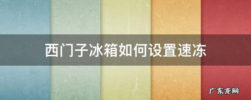 西门子冰箱冷冻温度怎么调 西门子冰箱如何设置速冻
