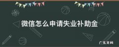 微信怎么申请失业补助金领取流程 微信怎么申请失业补助金