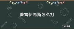 地下城与勇士普雷伊希斯怎么打 普雷伊希斯怎么打