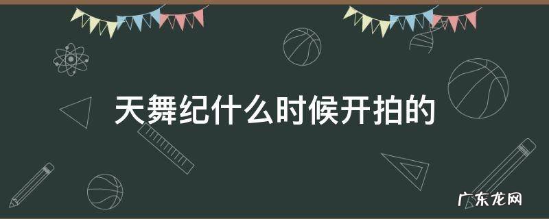 天舞纪什么时候开拍的 天舞纪拍摄时间