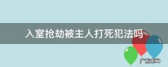 入室抢劫被主人打死犯法吗 入室抢劫打死犯法吗?