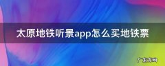 太原地铁听景app怎么买地铁票 太原地铁听景客服电话
