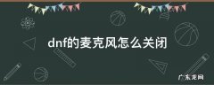 dnf如何关闭麦克风 dnf的麦克风怎么关闭
