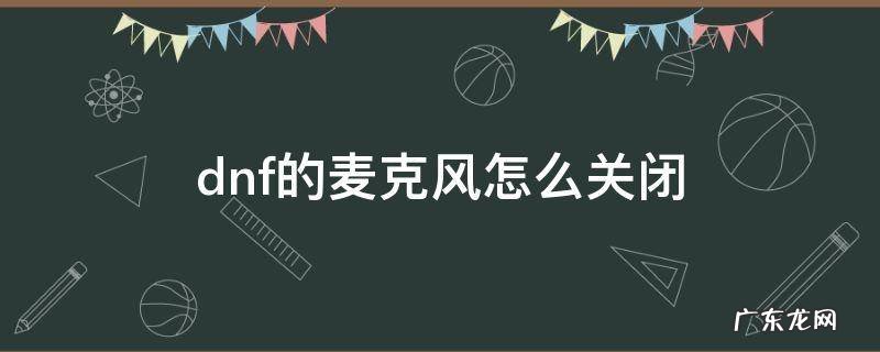 dnf如何关闭麦克风 dnf的麦克风怎么关闭
