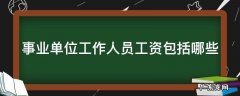 事业单位工作人员工资包括哪些内容 事业单位工作人员工资包括哪些