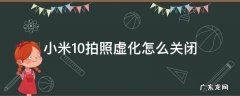 小米10拍照虚化怎么关闭 小米10s拍照虚化怎么关闭