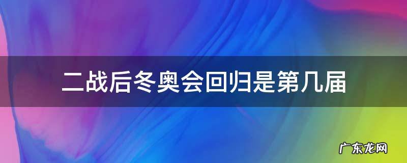 第二次大战后冬奥会的回归 二战后冬奥会回归是第几届